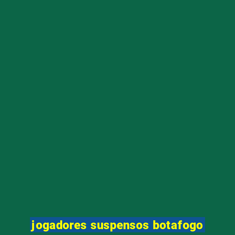 jogadores suspensos botafogo